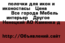 полочки для икон и иконостасы › Цена ­ 100--100 - Все города Мебель, интерьер » Другое   . Ненецкий АО,Каменка д.